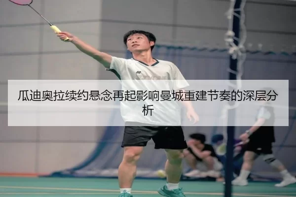 瓜迪奥拉续约悬念再起影响曼城重建节奏的深层分析